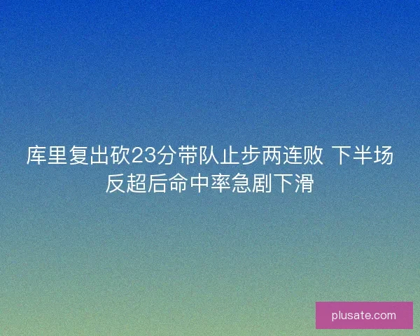 库里复出砍23分带队止步两连败 下半场反超后命中率急剧下滑