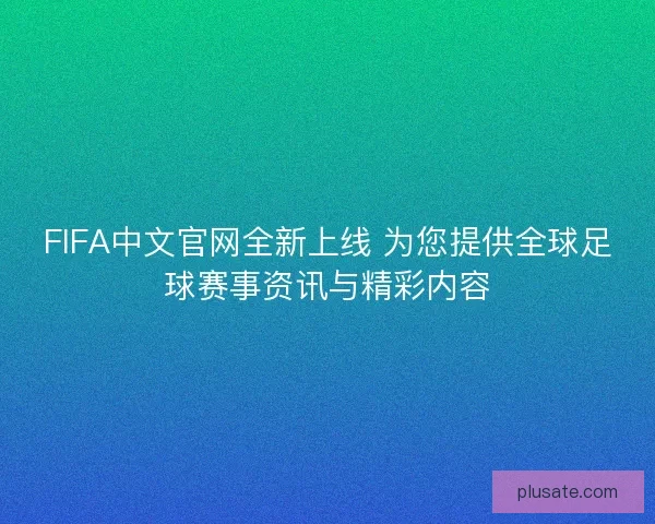 FIFA中文官网全新上线 为您提供全球足球赛事资讯与精彩内容