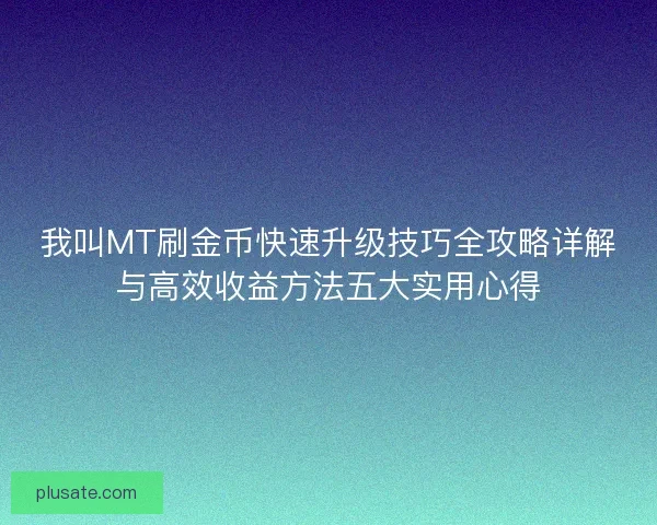 我叫MT刷金币快速升级技巧全攻略详解与高效收益方法五大实用心得