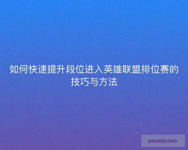 如何快速提升段位进入英雄联盟排位赛的技巧与方法